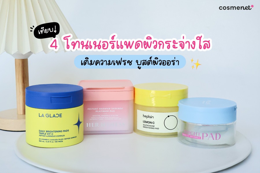 เทียบ 4 โทนเนอร์แพดผิวกระจ่างใส เติมความเฟรช บูสต์ผิวออร่า