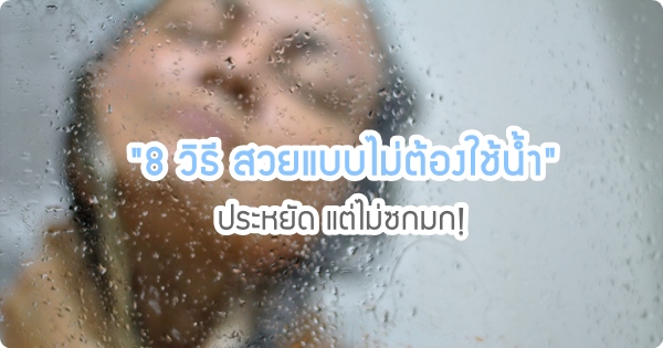 8 วิธีสวยแบบไม่ต้องใช้น้ำ ประหยัด สะอาด แต่ไม่ซกมก