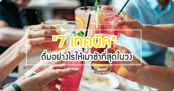 7 เทคนิค ดื่มอย่างไรให้เมาช้าที่สุดในวงเหล้า