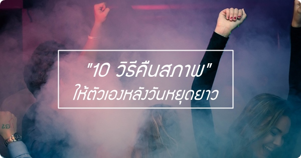 10 วิธี refresh ตัวเองหลังวันหยุดยาว