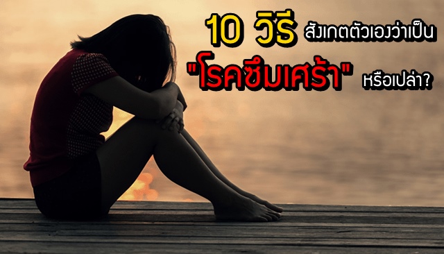 10 วิธี สังเกตตัวเองว่าเป็น "โรคซึมเศร้า" หรือเปล่า?