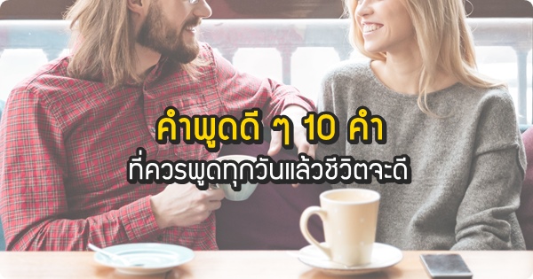 คำพูดดี ๆ 10 คำ ที่ควรพูดทุกวันแล้วชีวิตจะดี