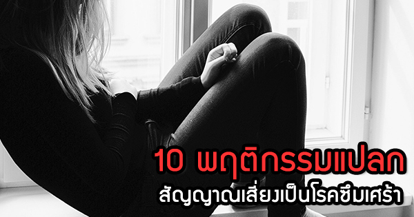 10 พฤติกรรมแปลก สัญญาณเตือนของโรคซึมเศร้า